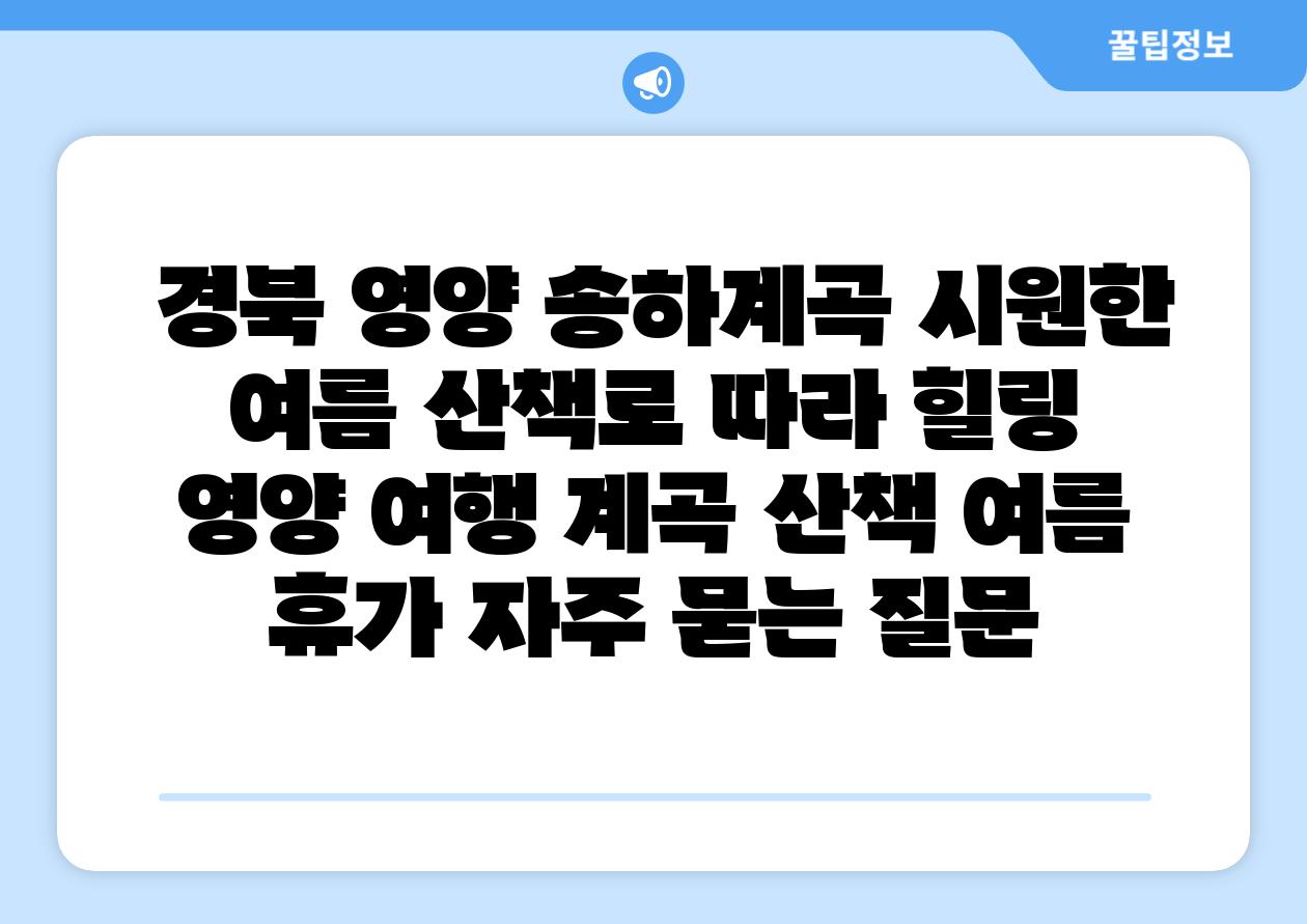  경북 영양 송하계곡 시원한 여름 산책로 따라 힐링  영양 여행 계곡 산책 여름 휴가 자주 묻는 질문