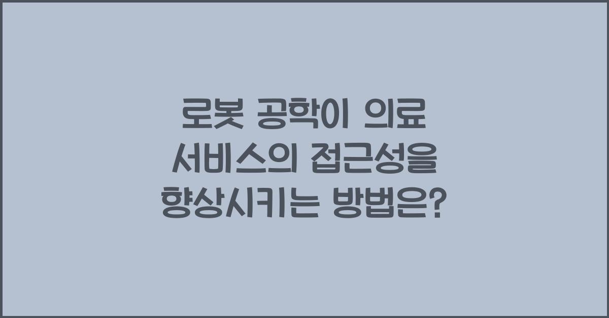 로봇 공학이 의료 서비스의 접근성을 향상시키는 방법