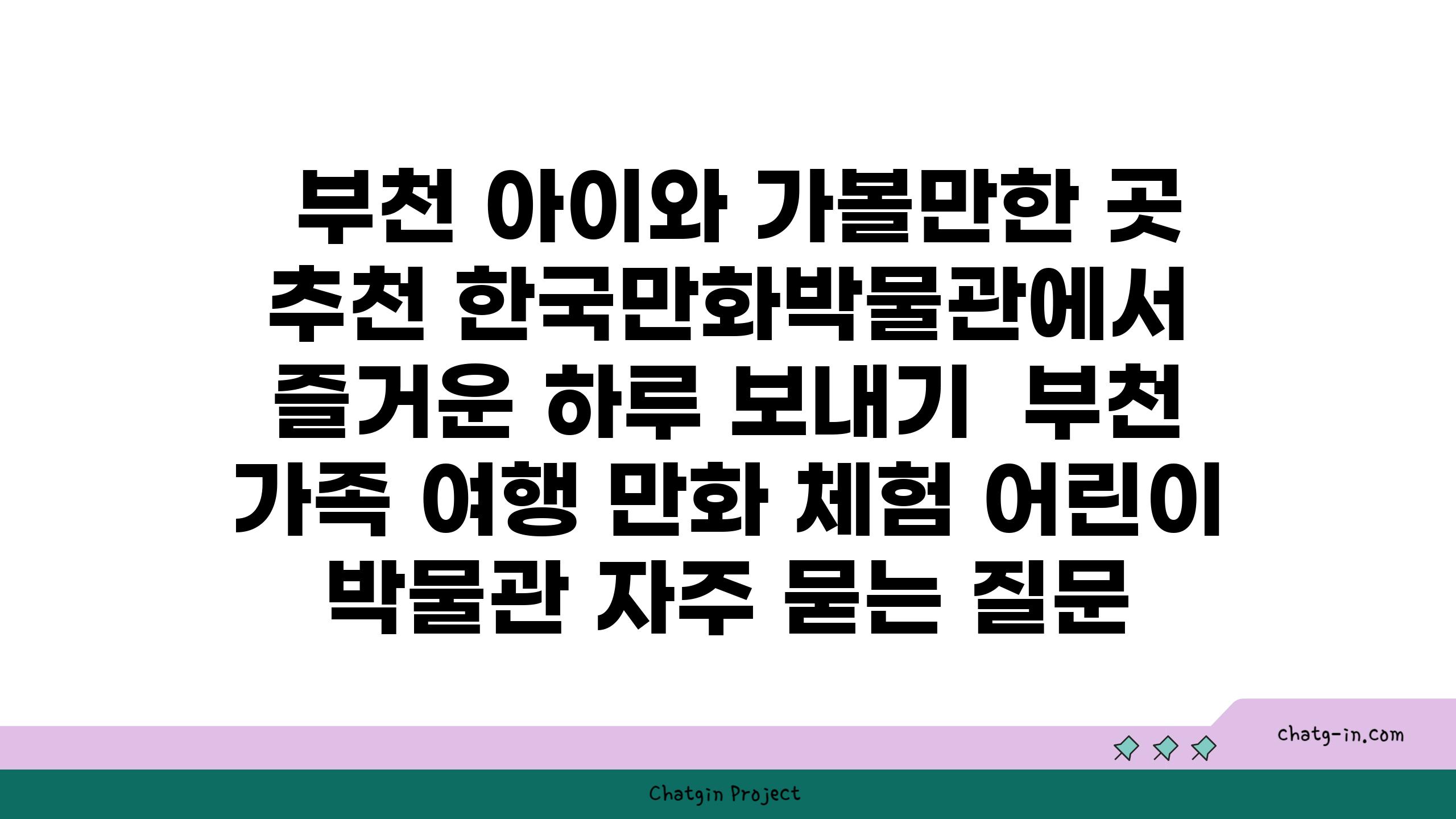  부천 아이와 가볼만한 곳 추천 한국만화박물관에서 즐거운 하루 보내기  부천 가족 여행 만화 체험 어린이 박물관 자주 묻는 질문