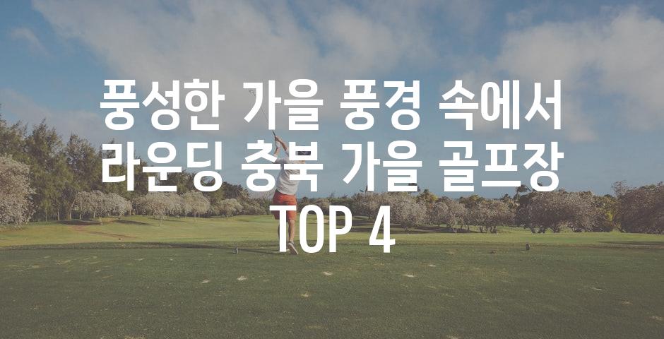 풍성한 가을 풍경 속에서 라운딩 충북 가을 골프장 TOP 4