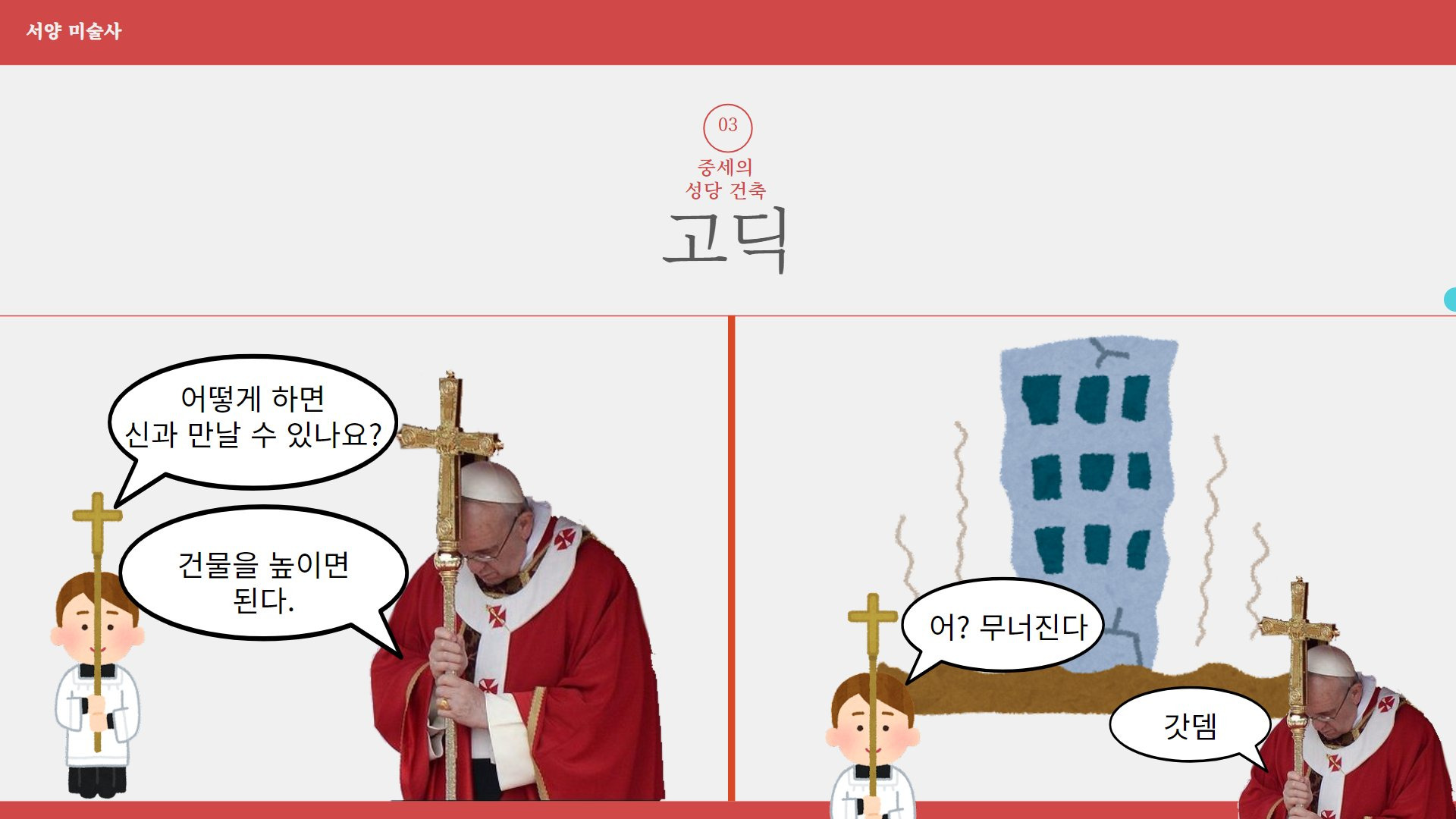 서양 미술사
어떻게 하면 신과 만날 수 있나요?
건물을 높이면 된다.
X
03
중세의 성당 건축
고딕
어? 무너진다
갓뎀