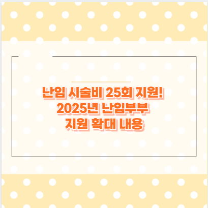 난임 시술비 25회 지원! 2025년 난임부부 지원 확대 내용