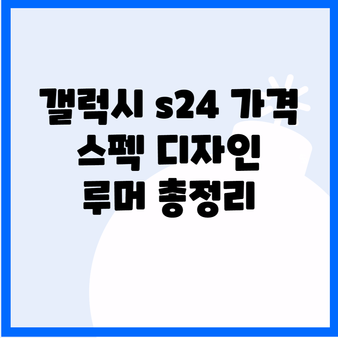 갤럭시 s24 가격 스펙 디자인 루머 총정리 블로그 썸내일 사진