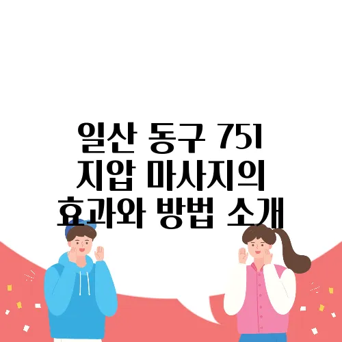 일산 동구 751 지압 마사지의 효과와 방법 소개