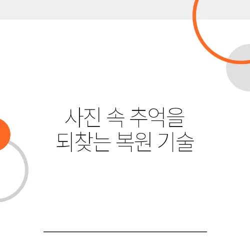 사진 속 추억을 되찾는 복원 기술, 어디까지 가능할까?