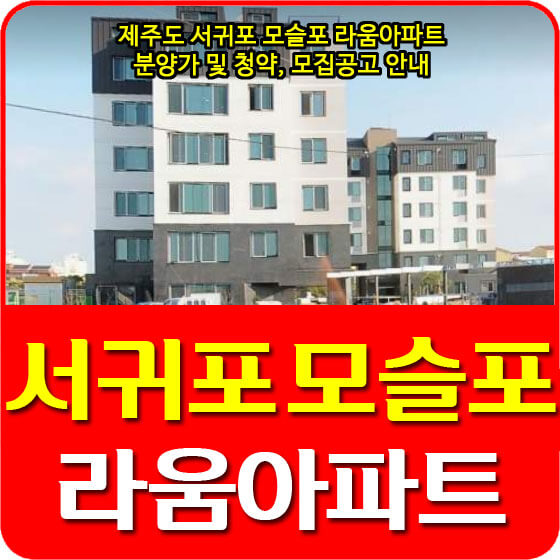  제주도 서귀포 모슬포 라움아파트 분양가 및 청약, 모집공고 안내