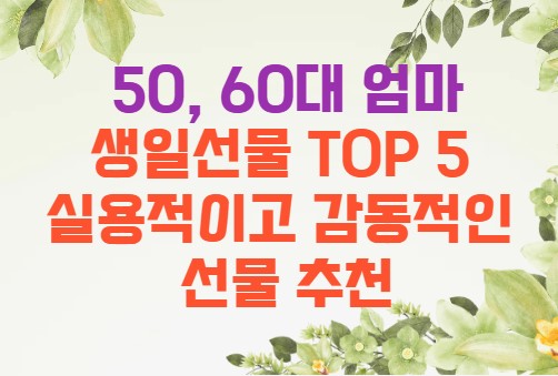 50, 60대 엄마 
생일선물 TOP 5 
실용적이고 감동적인 
선물 추천
