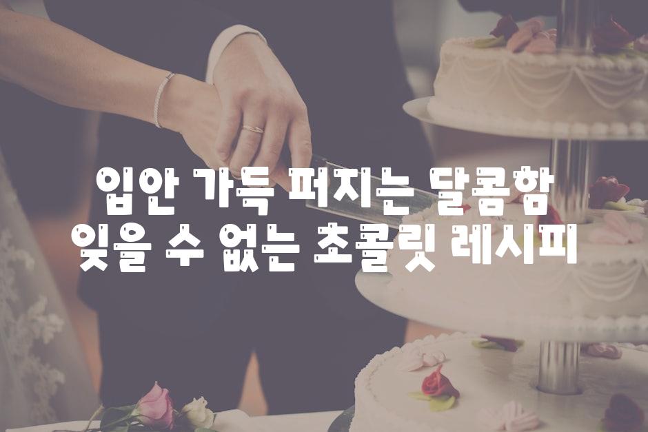 입안 가득 퍼지는 달콤함 잊을 수 없는 초콜릿 레시피