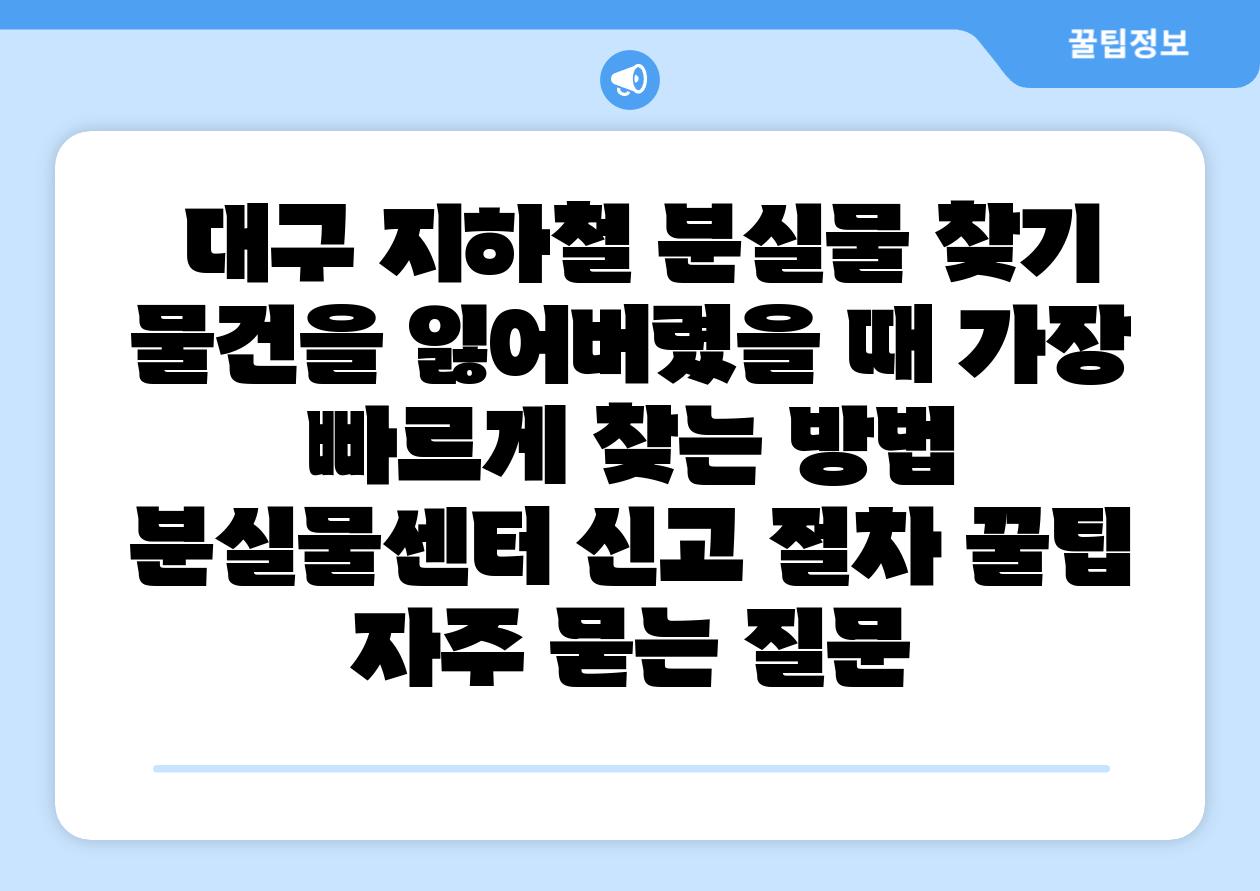  대구 지하철 분실물 찾기 물건을 잃어버렸을 때 가장 빠르게 찾는 방법  분실물센터 신고 절차 꿀팁 자주 묻는 질문