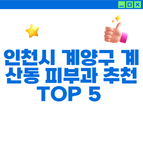 인천시 계양구 계산동 피부과 추천 TOP 5