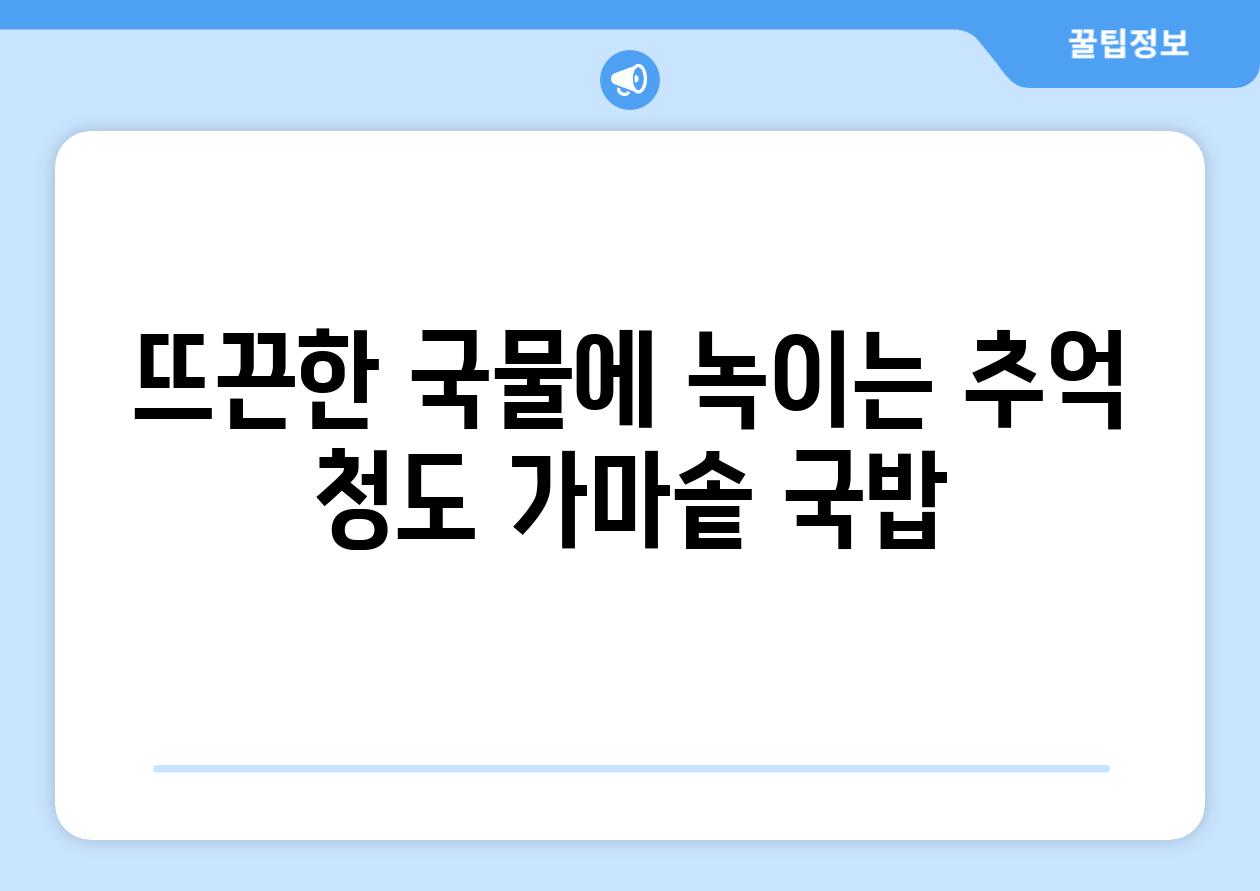 뜨끈한 국물에 녹이는 추억 청도 가마솥 국밥