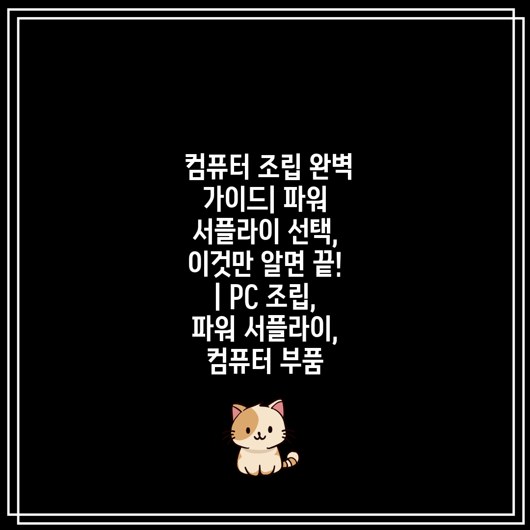  컴퓨터 조립 완벽 가이드 파워 서플라이 선택, 이것만