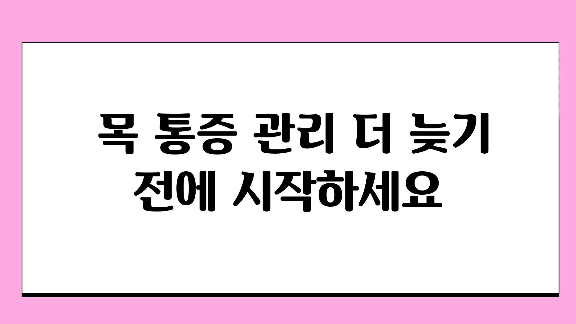  목 통증 관리 더 늦기 전에 시작하세요