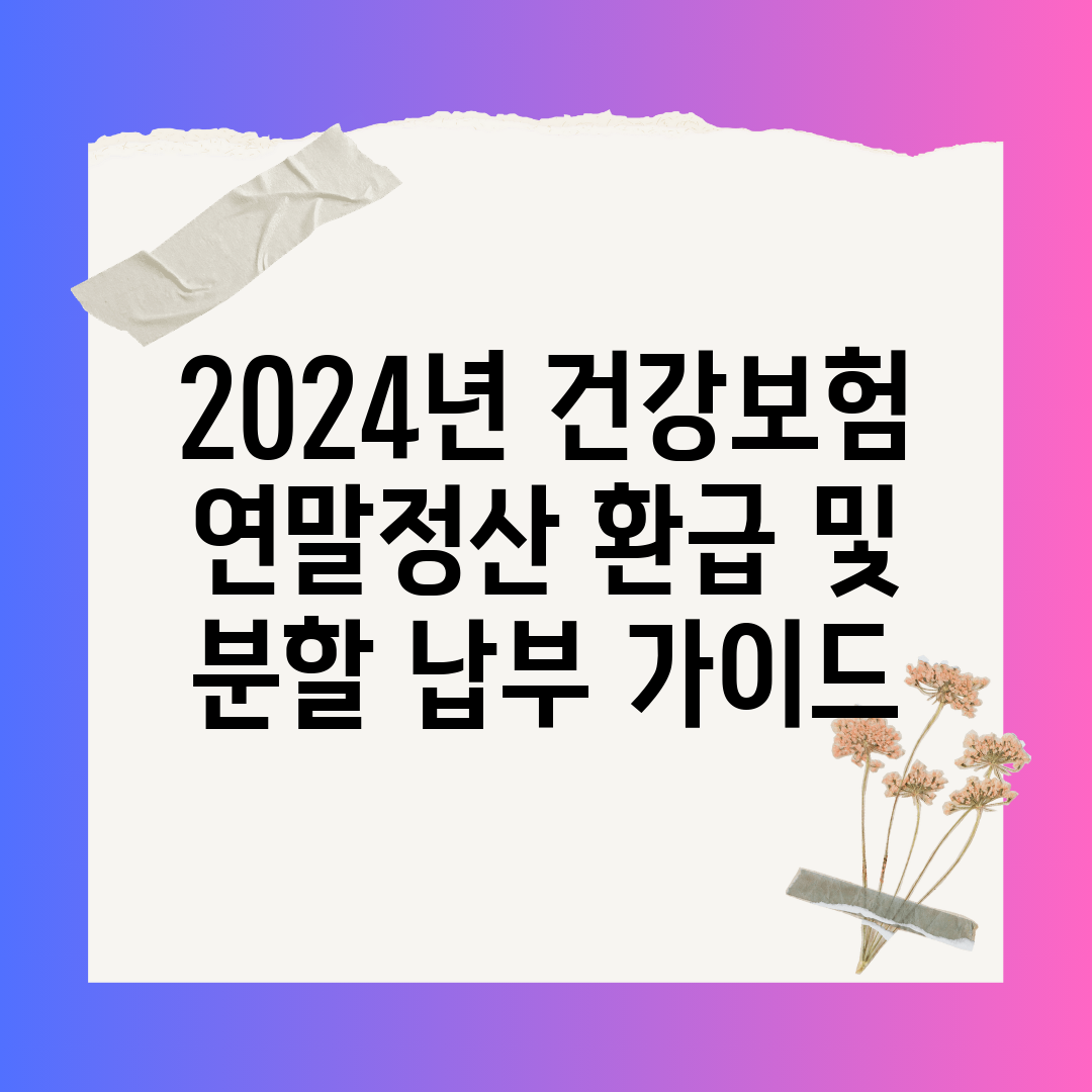 2024년 건강보험 연말정산 환급 및 분할 납부 가이드