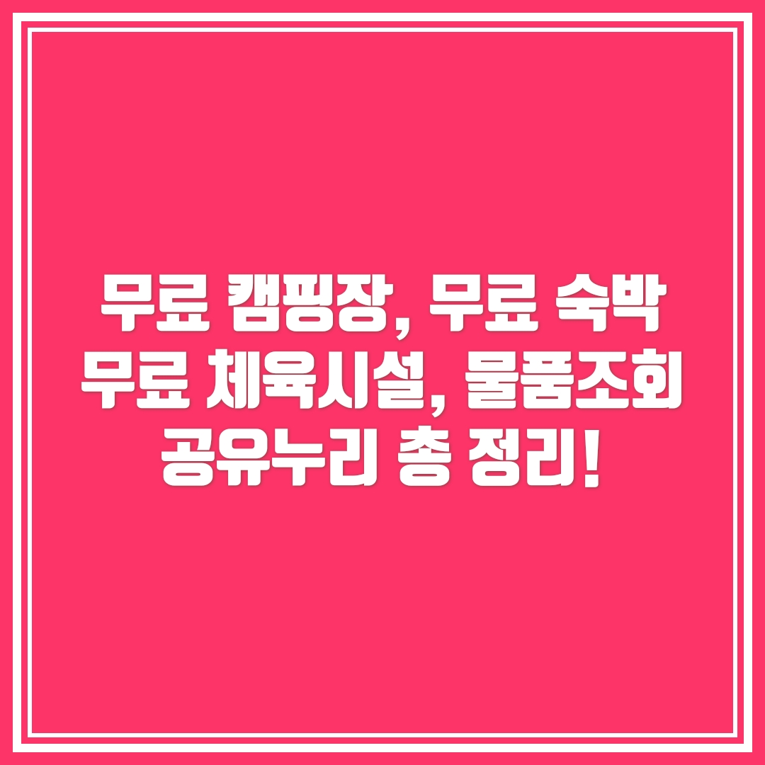  무료 캠핑장, 무료 숙박, 무료 체육시설, 무료 물품 조회는 공유누리! 총 정리