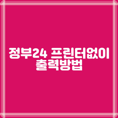  [모두의 프린터] 정부24 프린터 없이 출력 하는 방법