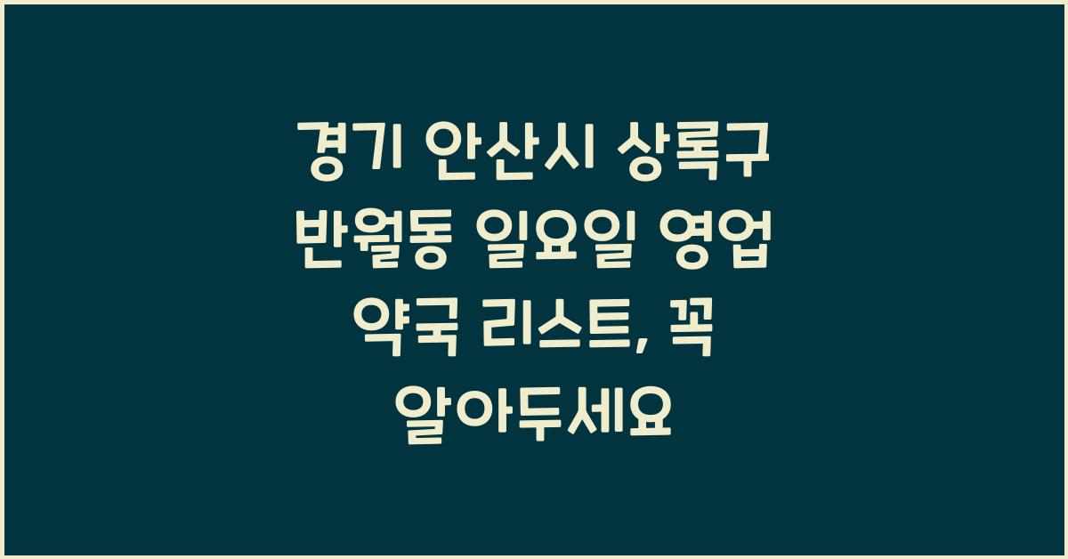 경기 안산시 상록구 반월동 일요일 영업 약국 리스트