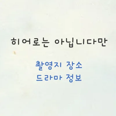  히어로는 아닙니다만 촬영지 장소 정보! (등장인물 복동희 수현 방송시간)