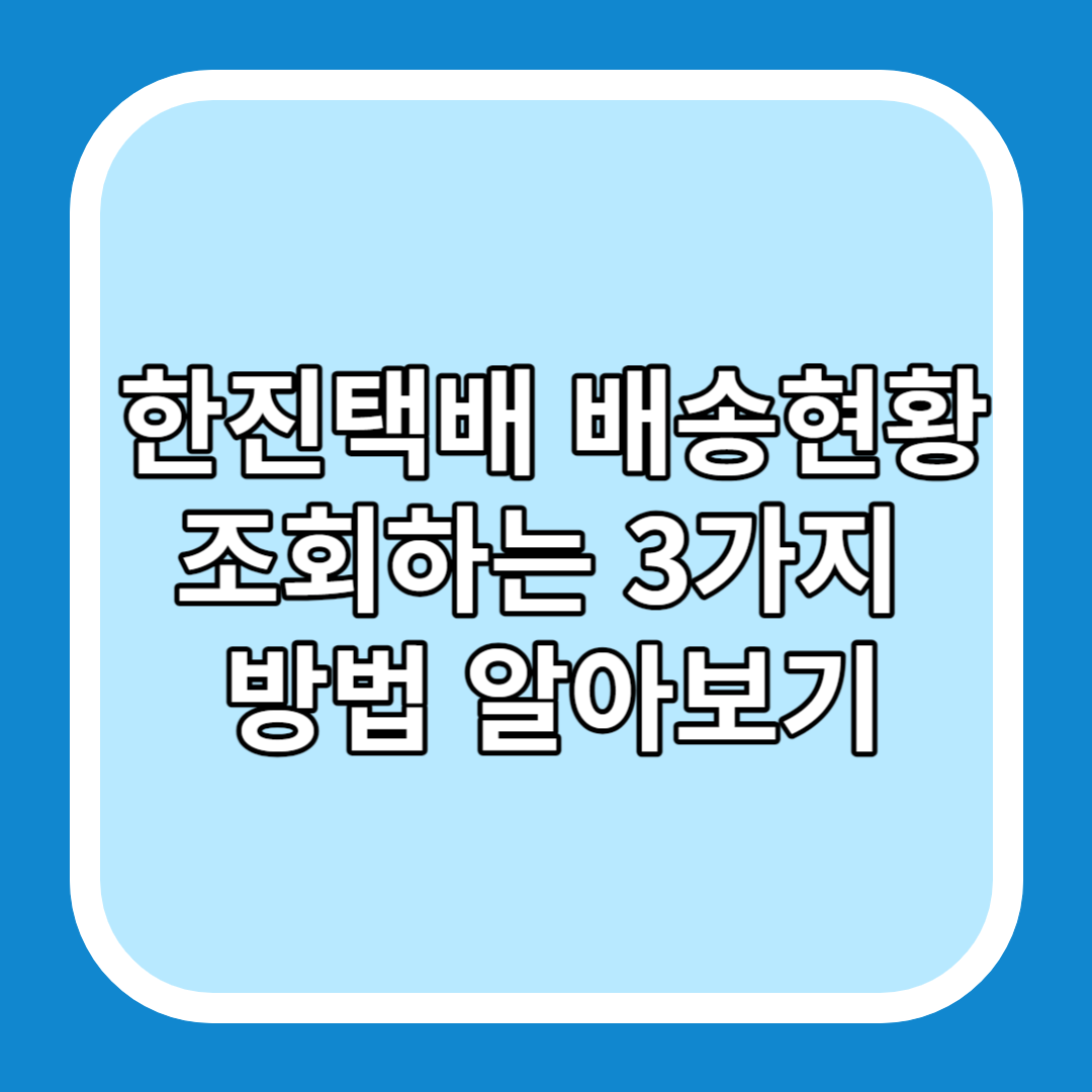 한진택배 배송현황 조회하는 3가지 방법 알아보기