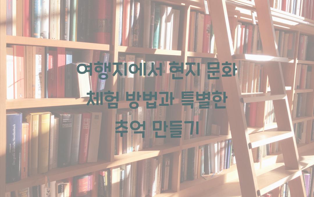  여행지에서 현지 문화 체험하는 방법, 특별한 추억 만들기