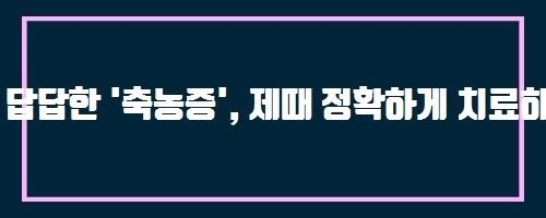  답답한 '축농증', 제때 정확하게 치료하는 것이 중요 And 햇반컵밥 치킨마요덮밥