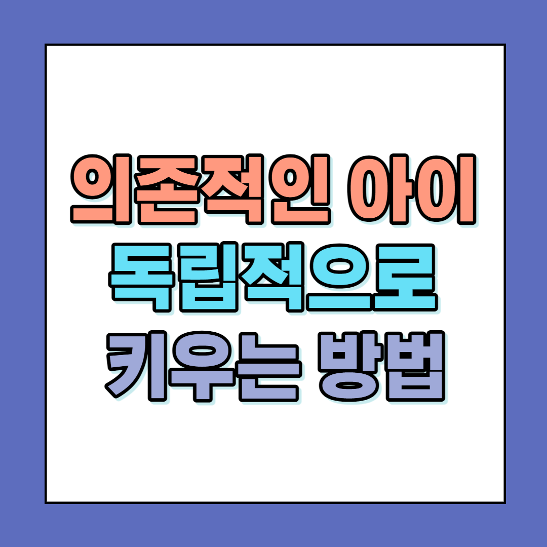  의존적인 아이 독립적으로 키우는 방법