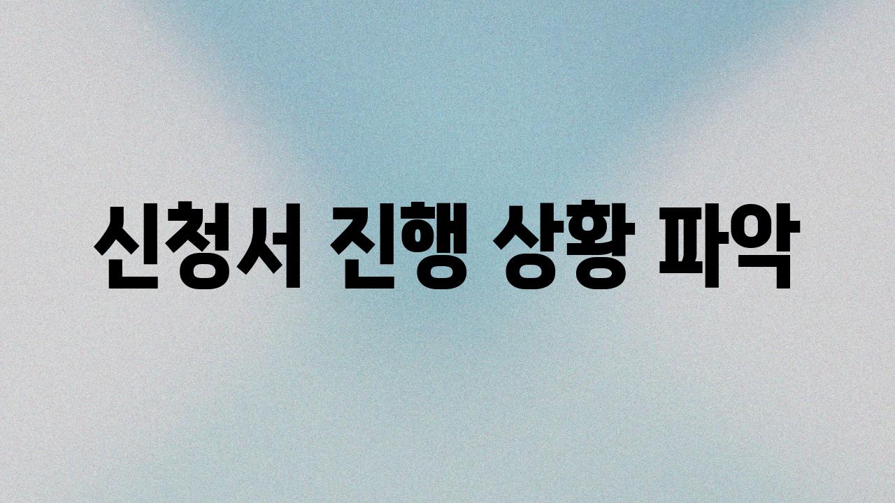 신청서 진행 상황 파악