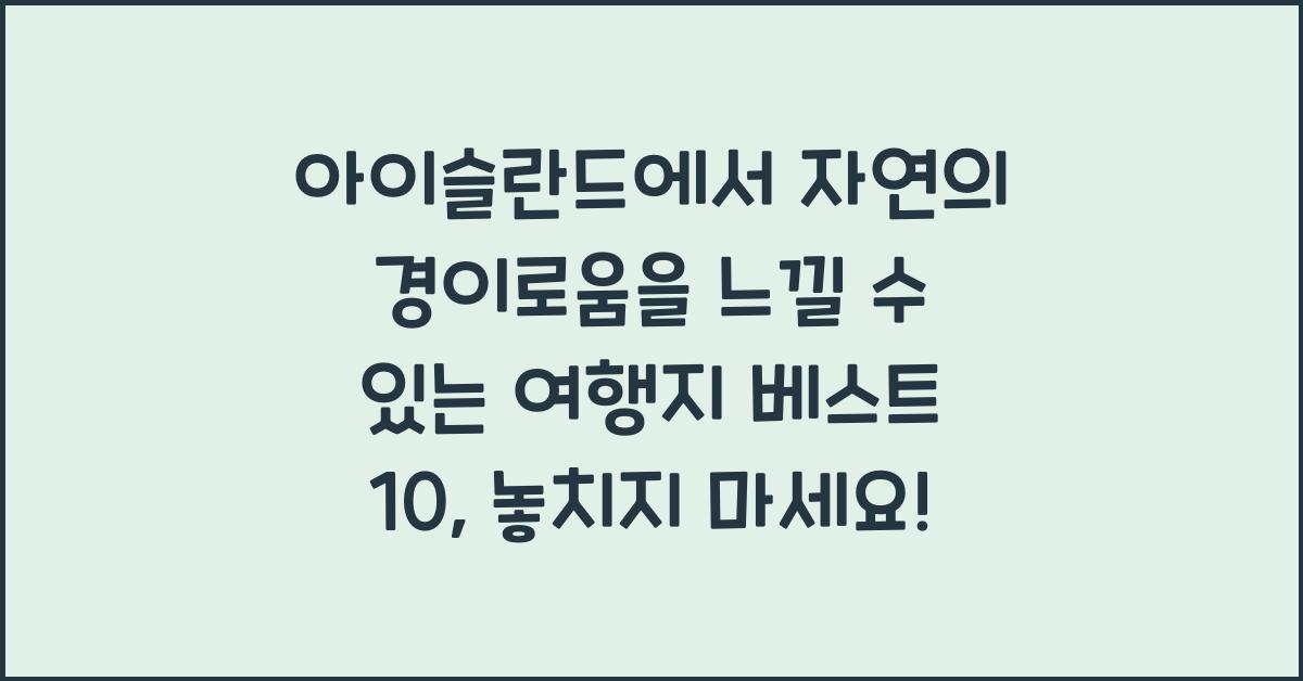 아이슬란드에서 자연의 경이로움을 느낄 수 있는 여행지 베스트 10