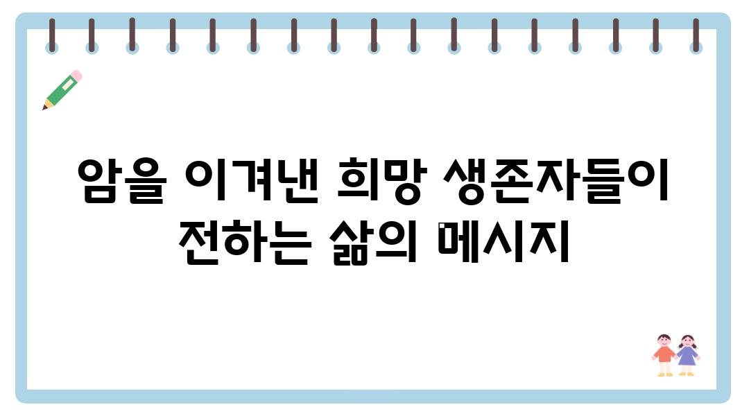 암을 이겨낸 희망 생존자들이 전하는 삶의 메시지