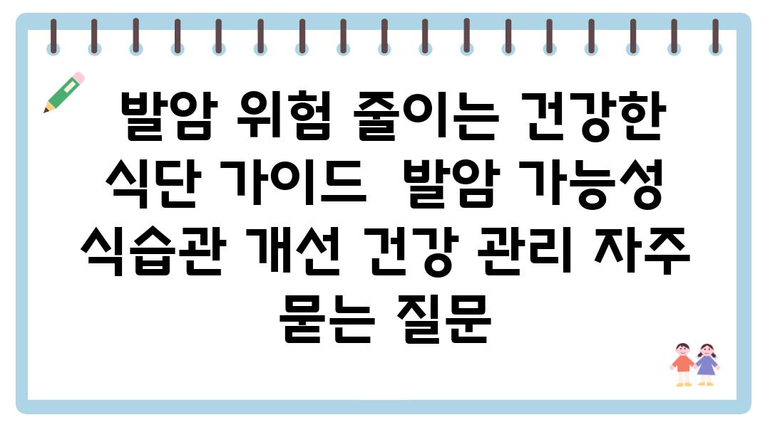  발암 위험 줄이는 건강한 식단 설명서  발암 가능성 식습관 개선 건강 관리 자주 묻는 질문