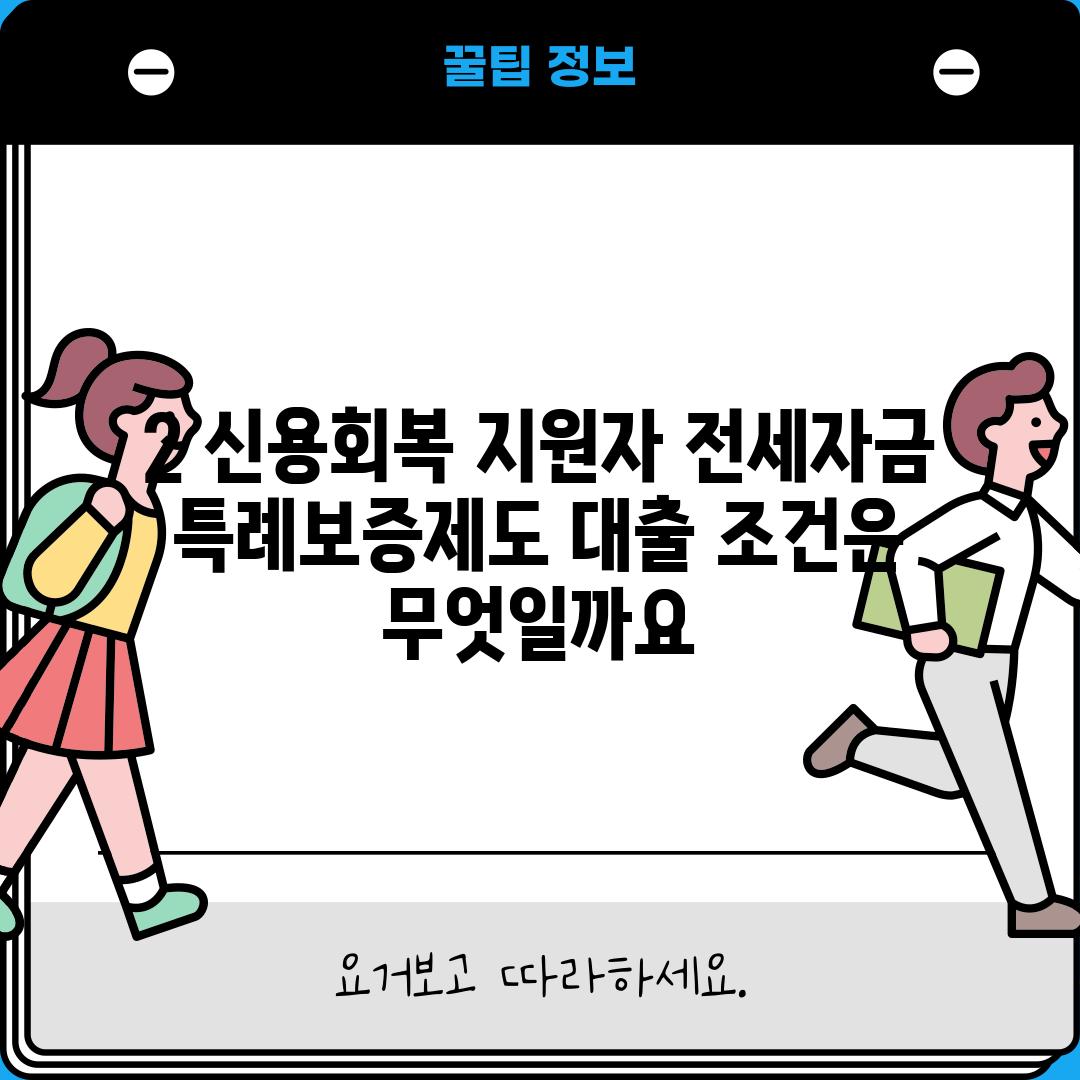 2. 신용회복 지원자 전세자금 특례보증제도 대출 조건은 무엇일까요?