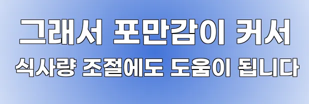  그래서 포만감이 커서 식사량 조절에도 도움이 됩니다