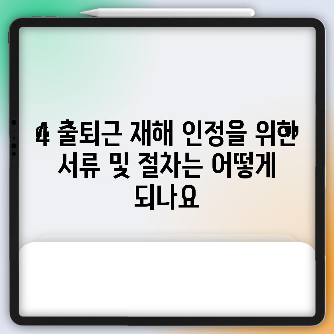 4. 출퇴근 재해 인정을 위한 서류 및 절차는 어떻게 되나요?