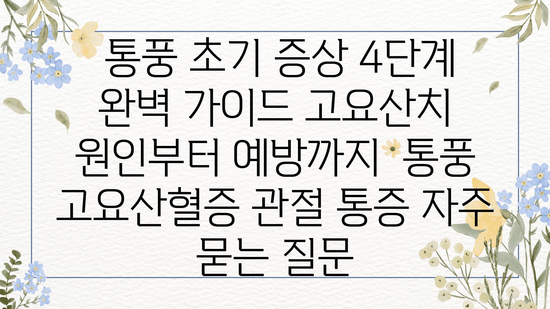  통풍 초기 증상 4단계 완벽 설명서 고요산치 원인부터 예방까지  통풍 고요산혈증 관절 통증 자주 묻는 질문