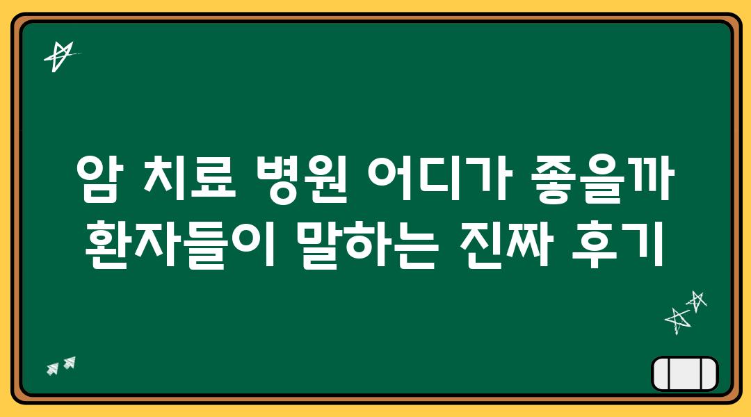 암 치료 병원 어디가 좋을까 환자들이 말하는 진짜 후기