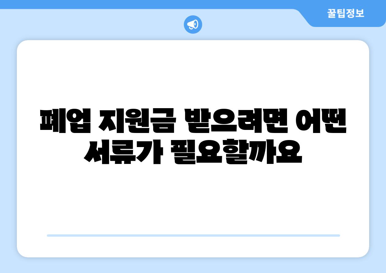 폐업 지원금 받으려면 어떤 서류가 필요할까요