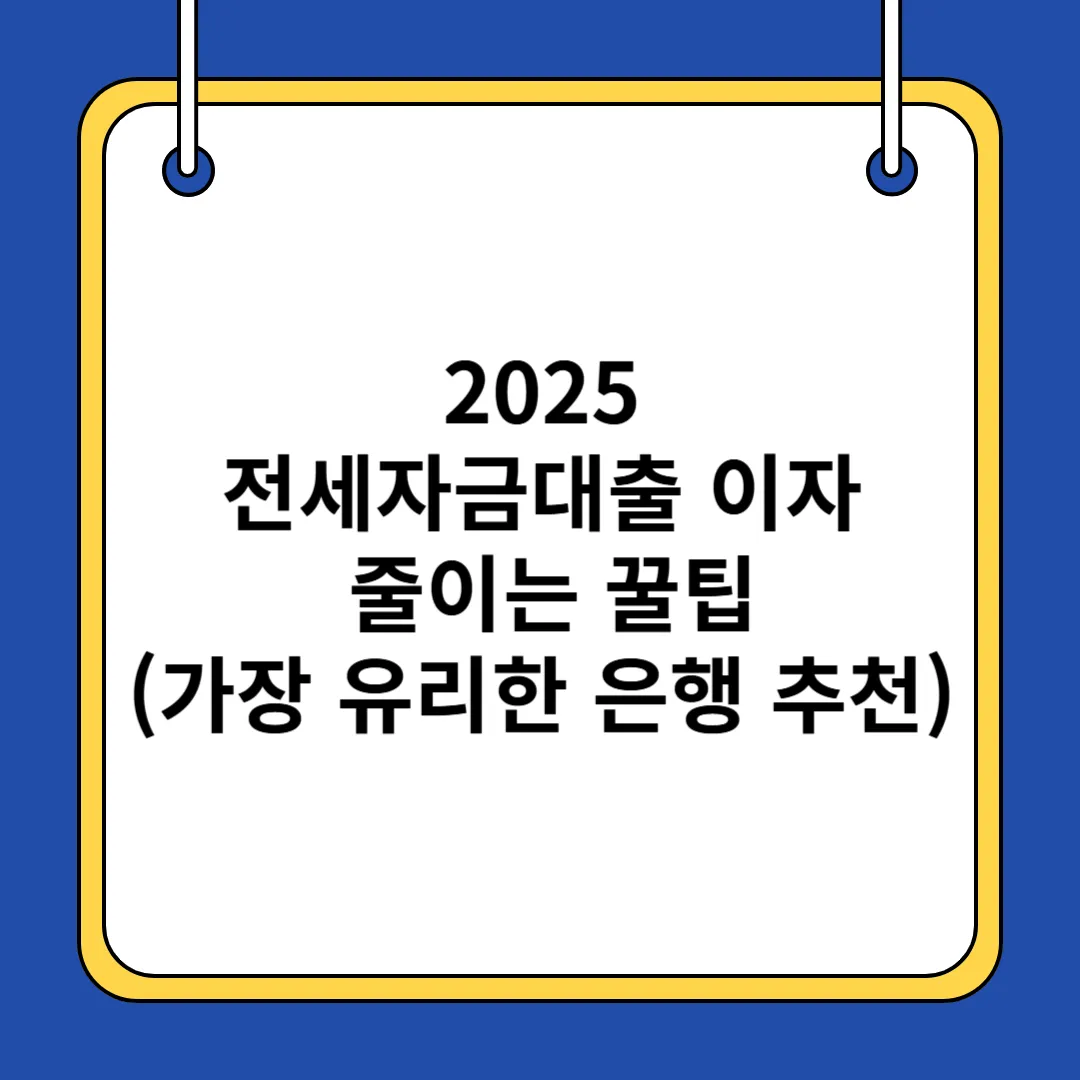 2025 전세자금대출 이자 줄이는 꿀팁(가장 유리한 은행 추천)