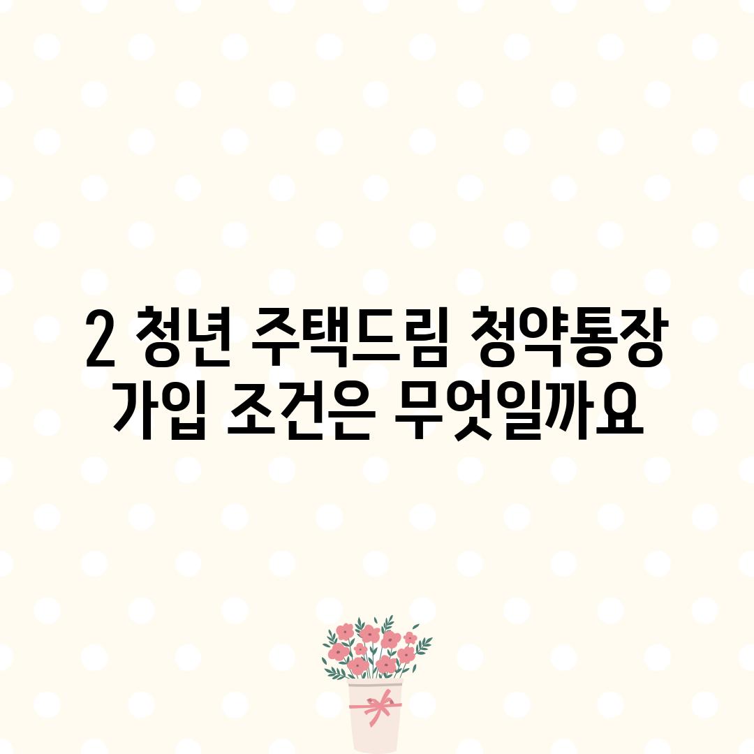 2. 청년 주택드림 청약통장 가입 조건은 무엇일까요?