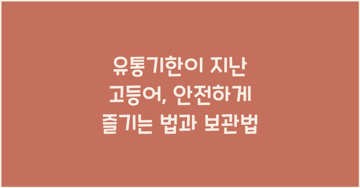 유통기한이 지난 고등어, 보관법과 안전하게 먹는 법