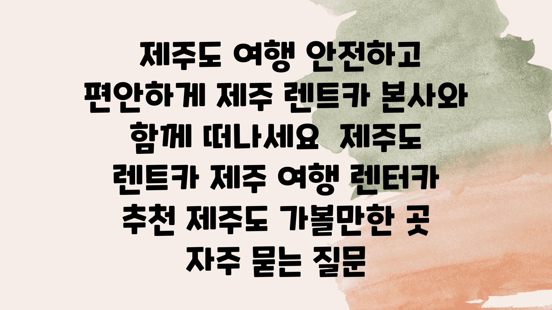  제주도 여행 안전하고 편안하게 제주 렌트카 본사와 함께 떠나세요  제주도 렌트카 제주 여행 렌터카 추천 제주도 가볼만한 곳 자주 묻는 질문