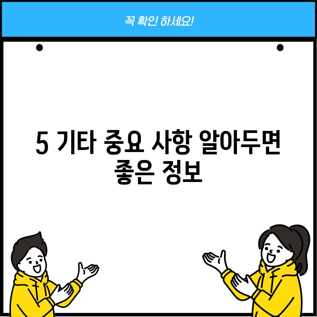 5. 기타 중요 사항: 알아두면 좋은 정보!