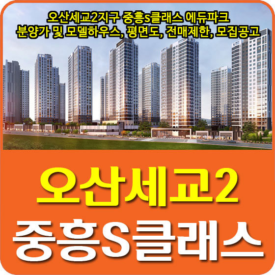  오산세교2지구 중흥s클래스 에듀파크 분양가 및 모델하우스, 평면도, 전매제한, 모집공고 안내