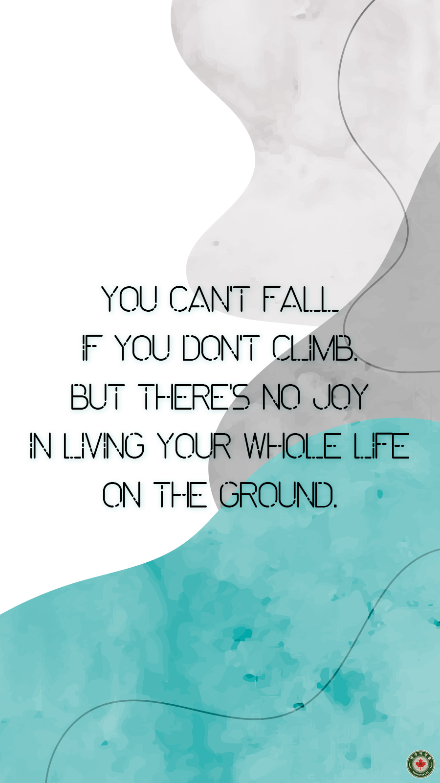  You can't fall if you don't climb. But there's no joy in living your whole life on the ground.
