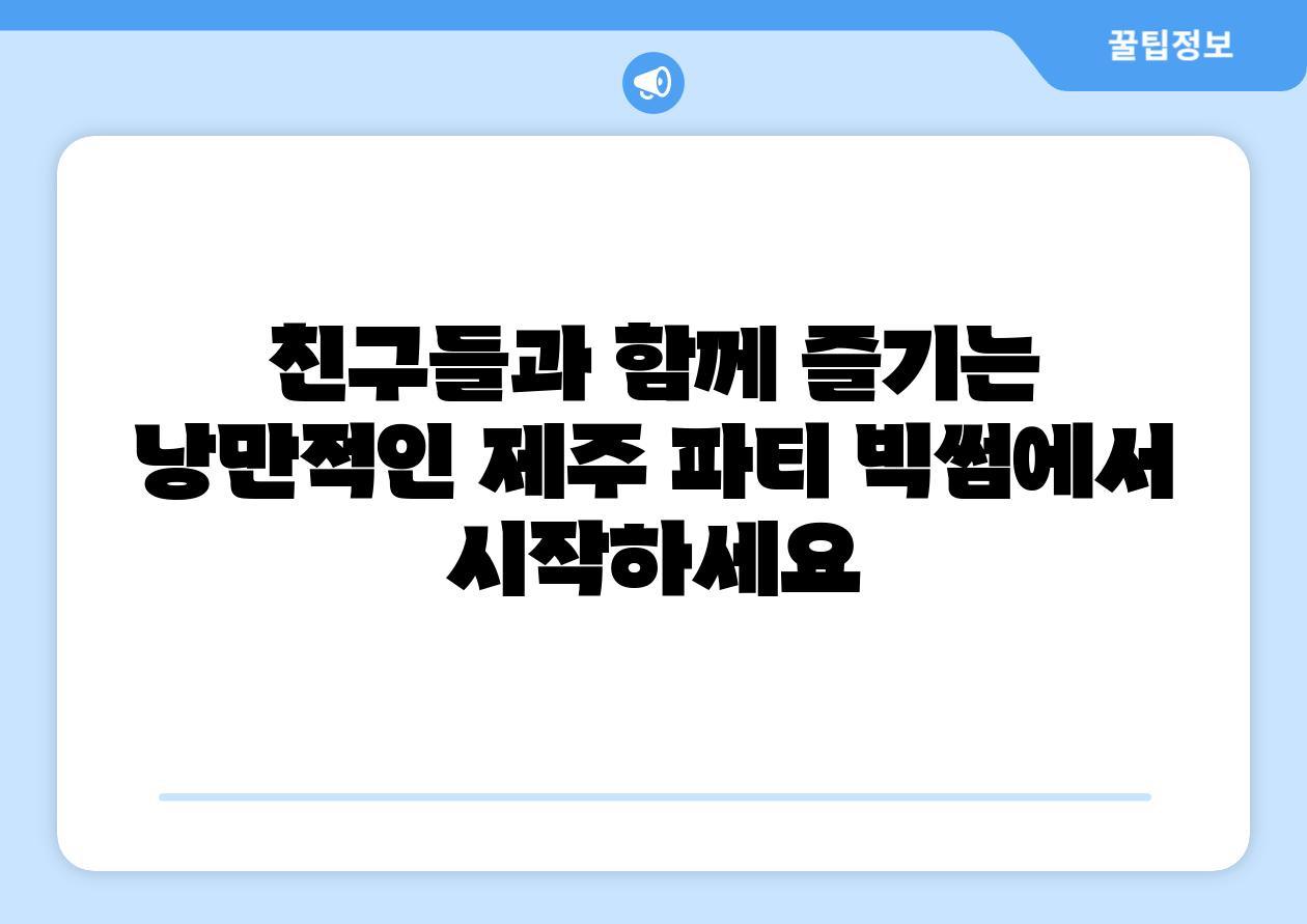 친구들과 함께 즐기는 낭만적인 제주 파티 빅썸에서 시작하세요