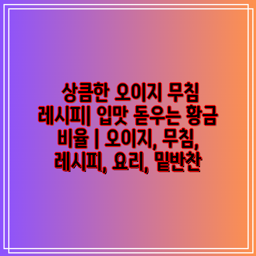  상큼한 오이지 무침 레시피 입맛 돋우는 황금 비율  