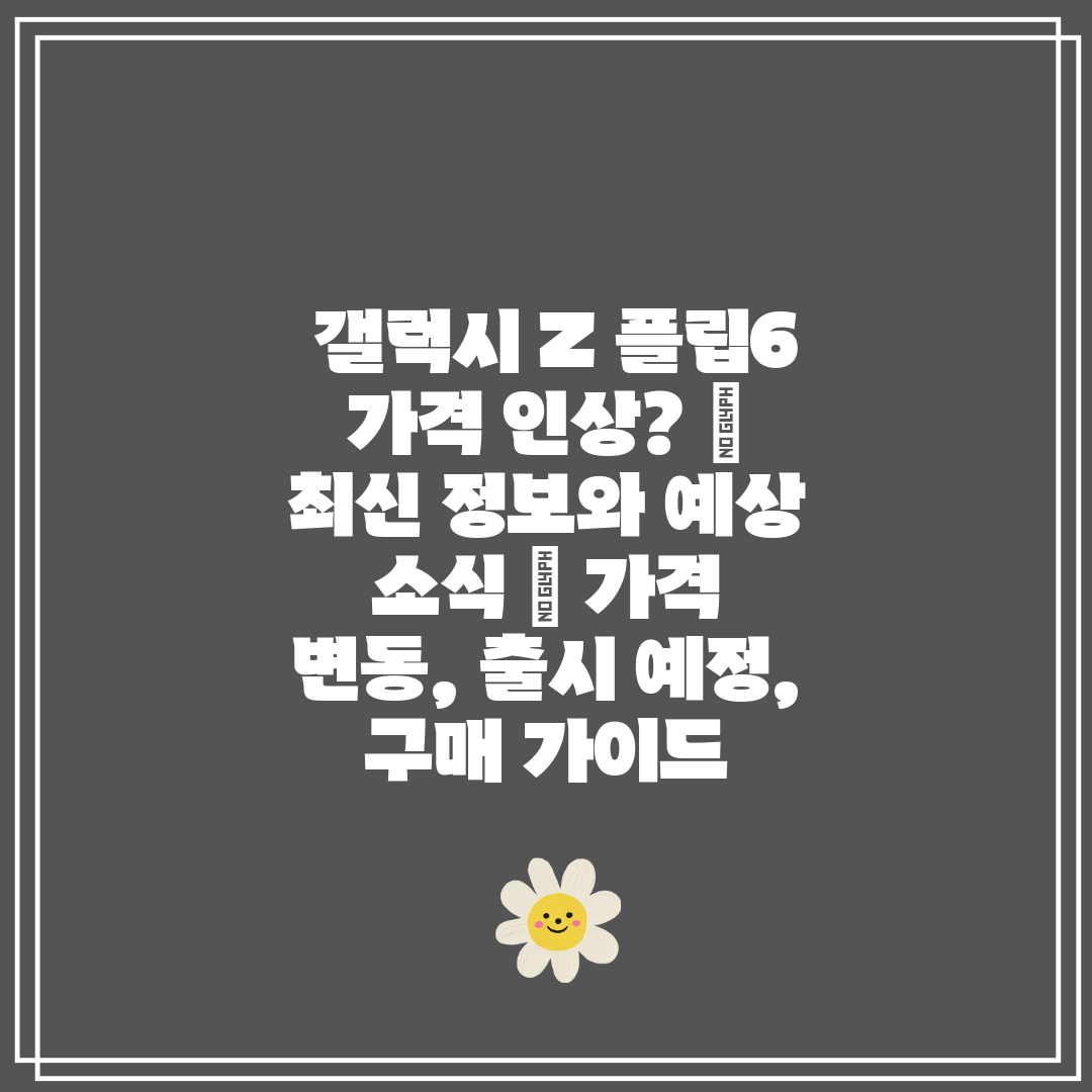 갤럭시 Z 플립6 가격 인상 🤫 최신 정보와 예상 소