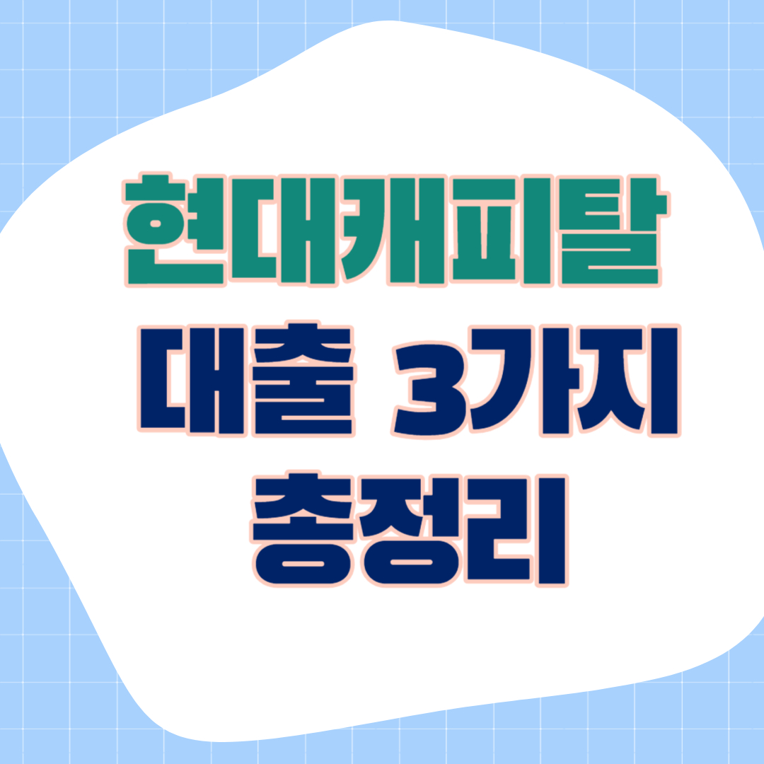현대캐피탈 대출 3가지(신용 주택 자동차) 총정리