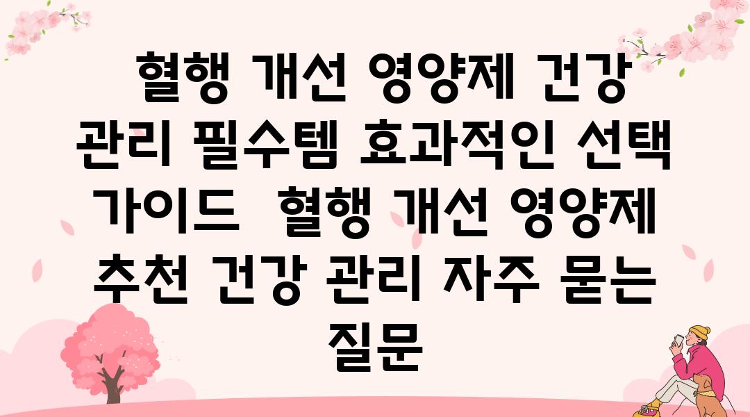  혈행 개선 영양제 건강 관리 필수템 효과적인 선택 설명서  혈행 개선 영양제 추천 건강 관리 자주 묻는 질문