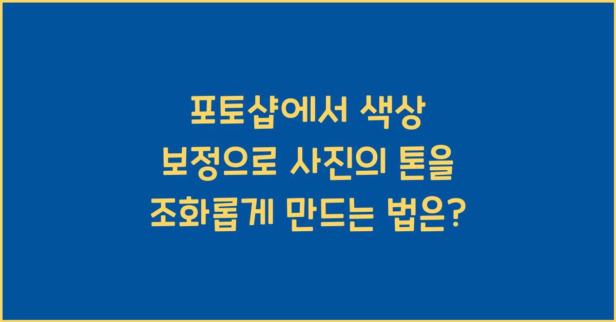 포토샵에서 색상 보정으로 사진의 톤을 조화롭게 만들기