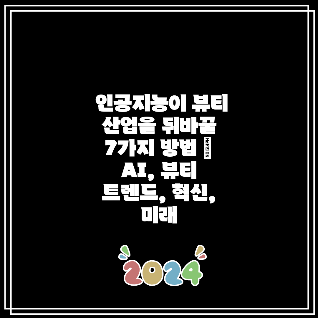  인공지능이 뷰티 산업을 뒤바꿀 7가지 방법  AI, 